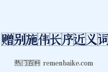 赠别施伟长序近义词是什么意思的图片